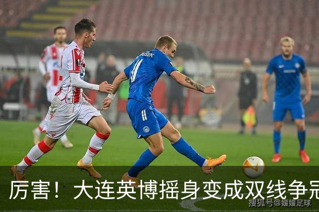 厉害！大连英博摇身变成双线争冠大黑马，3个致命重创却让他们犯难了