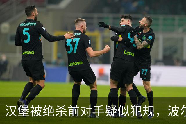 汉堡被绝杀前对手疑似犯规，波尔津质疑裁判尺度
