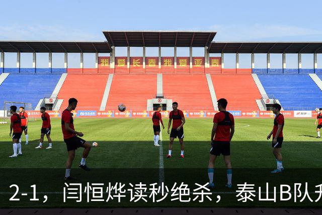 2-1，闫恒烨读秒绝杀，泰山B队升至头名反超海港B队，掌握冲甲主动权