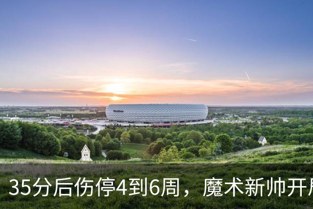 35分后伤停4到6周，魔术新帅开局两连败又折核心